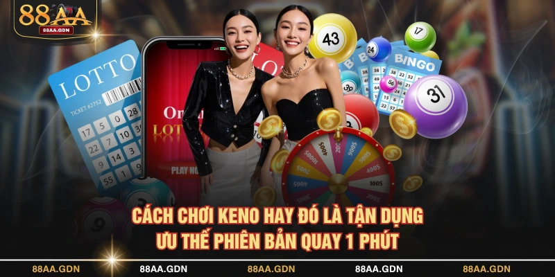Cách chơi Keno hay đó là tận dụng ưu thế phiên bản quay 1 phút