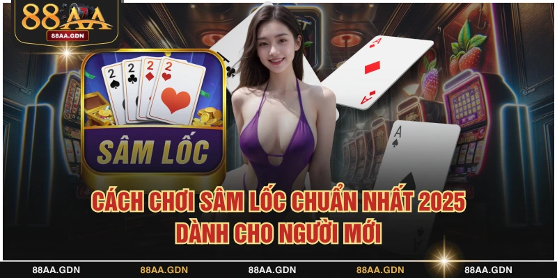 Cách chơi sâm lốc chuẩn nhất cho người mới